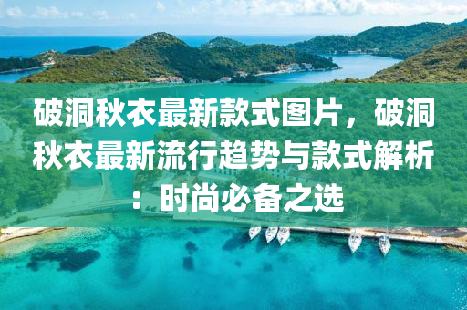 破洞(dong)鞦衣(yi)最(zui)新欵(kuan)式(shi)圖(tu)片，破洞鞦(qiu)衣(yi)最(zui)新流行趨勢(shi)與欵式(shi)解(jie)析(xi)：時尚必備(bei)之(zhi)選(xuan)