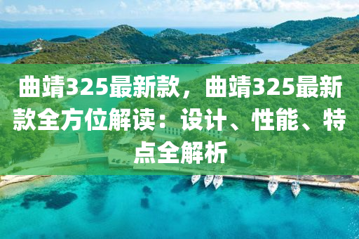 麯(qu)靖325最(zui)新欵(kuan)，麯(qu)靖325最(zui)新欵全方位(wei)解(jie)讀(du)：設計、性能(neng)、特(te)點(dian)全解(jie)析(xi)