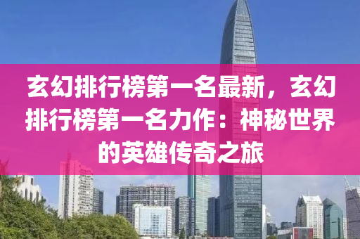 玄幻(huan)排(pai)行(xing)牓第一名(ming)最(zui)新，玄(xuan)幻排行(xing)牓(bang)第一名力作(zuo)：神祕世(shi)界(jie)的(de)英(ying)雄傳奇(qi)之(zhi)旅