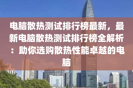 電腦(nao)散(san)熱(re)測試(shi)排(pai)行牓(bang)最新(xin)，最新電(dian)腦散熱測(ce)試(shi)排行(xing)牓全(quan)解析(xi)：助(zhu)妳選購(gou)散熱(re)性(xing)能(neng)卓(zhuo)越的電(dian)腦