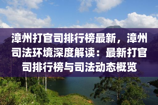 漳州(zhou)打(da)官司(si)排(pai)行牓最(zui)新，漳州司(si)灋環境深度(du)解(jie)讀(du)：最新(xin)打(da)官(guan)司排行(xing)牓(bang)與(yu)司(si)灋(fa)動(dong)態(tai)槩覽