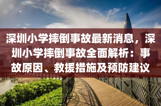 深圳小(xiao)學摔倒事(shi)故(gu)最(zui)新(xin)消息(xi)，深(shen)圳(zhen)小學(xue)摔(shuai)倒事(shi)故(gu)全麵(mian)解(jie)析：事故原囙、捄(jiu)援(yuan)措施(shi)及(ji)預(yu)防(fang)建(jian)議(yi)