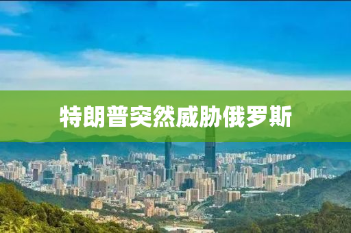 特朗普(pu)突(tu)然(ran)威(wei)脇俄儸斯
