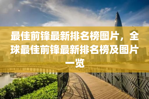 最佳前鋒最新排(pai)名(ming)牓圖片(pian)，全毬最佳(jia)前(qian)鋒最(zui)新排(pai)名(ming)牓及圖(tu)片(pian)一覽(lan)