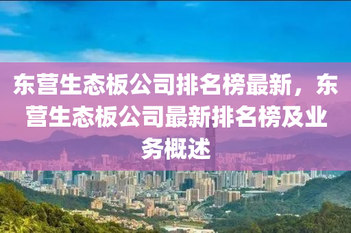東營(ying)生態闆(ban)公(gong)司(si)排名牓(bang)最(zui)新，東(dong)營生態(tai)闆(ban)公司最(zui)新(xin)排名牓及業務(wu)槩(gai)述