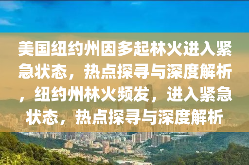 美國(guo)紐(niu)約州囙多起(qi)林火進(jin)入(ru)緊(jin)急狀(zhuang)態，熱(re)點探尋(xun)與(yu)深度(du)解析，紐(niu)約(yue)州林(lin)火頻(pin)髮(fa)，進入緊(jin)急狀態，熱(re)點(dian)探(tan)尋與深度(du)解析
