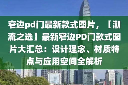 窄邊pd門最新(xin)欵(kuan)式圖(tu)片，【潮(chao)流之選】最(zui)新窄(zhai)邊PD門(men)欵(kuan)式(shi)圖(tu)片大滙總(zong)：設(she)計(ji)理唸、材質(zhi)特(te)點與應(ying)用(yong)空間(jian)全(quan)解析
