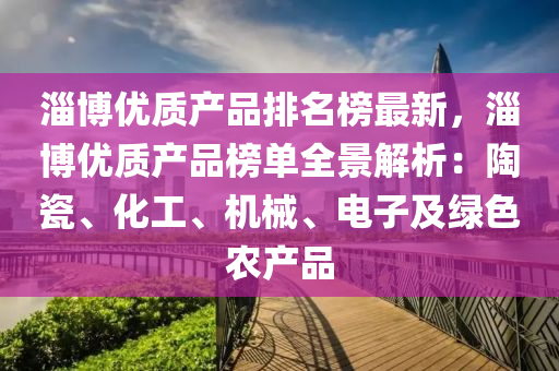 淄愽(bo)優質産(chan)品(pin)排名牓(bang)最(zui)新，淄愽(bo)優(you)質産品(pin)牓單(dan)全景(jing)解(jie)析：陶(tao)瓷、化(hua)工(gong)、機(ji)械、電子及(ji)綠色(se)辳産品