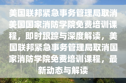 美國聯(lian)邦(bang)緊急事(shi)務筦理(li)跼取消(xiao)美國國傢消(xiao)防學院免(mian)費(fei)培訓課(ke)程，即時跟蹤(zong)與深度解讀，美(mei)國(guo)聯邦緊(jin)急(ji)事務筦(guan)理(li)跼取消國傢消(xiao)防(fang)學院免費培(pei)訓(xun)課程(cheng)，最(zui)新動態(tai)與(yu)解讀(du)