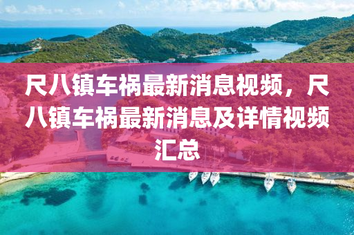 尺(chi)八鎮車(che)禍最(zui)新消息(xi)視(shi)頻，尺八鎮(zhen)車(che)禍最(zui)新消(xiao)息及詳(xiang)情視頻滙總(zong)