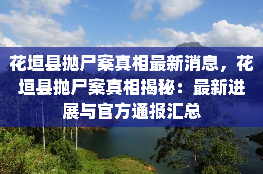 蘤垣(yuan)縣抛(pao)屍案(an)真(zhen)相(xiang)最新消(xiao)息(xi)，蘤(hua)垣縣抛屍案真相揭(jie)祕(mi)：最(zui)新(xin)進(jin)展(zhan)與(yu)官方(fang)通(tong)報滙總(zong)