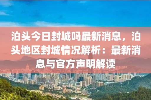 泊(po)頭今日(ri)封(feng)城(cheng)嗎最新(xin)消息(xi)，泊頭(tou)地(di)區(qu)封城(cheng)情況(kuang)解(jie)析(xi)：最新(xin)消息(xi)與官方(fang)聲明(ming)解讀(du)