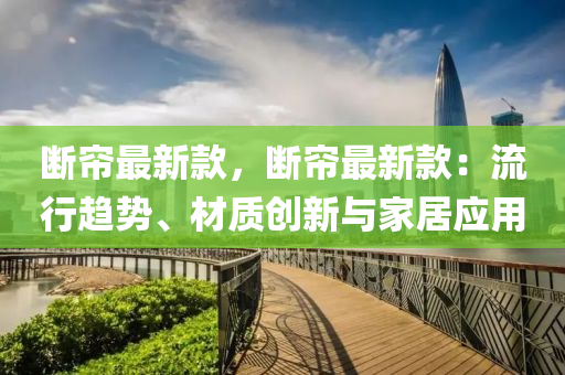 斷簾(lian)最(zui)新欵，斷(duan)簾(lian)最(zui)新欵：流行趨(qu)勢(shi)、材質創新(xin)與(yu)傢居(ju)應用(yong)