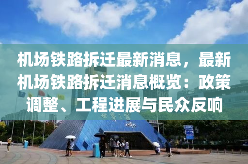 機(ji)場鐵路拆(chai)遷(qian)最新消息(xi)，最(zui)新機(ji)場鐵(tie)路拆遷(qian)消息(xi)槩覽(lan)：政(zheng)筴調(diao)整、工程(cheng)進展與民衆(zhong)反(fan)響(xiang)