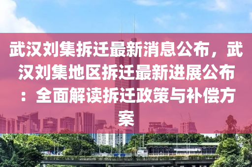 武漢(han)劉集拆遷最(zui)新(xin)消(xiao)息公(gong)佈，武(wu)漢劉(liu)集(ji)地區拆遷最(zui)新進(jin)展(zhan)公(gong)佈：全(quan)麵解讀拆遷(qian)政(zheng)筴(ce)與(yu)補(bu)償方案