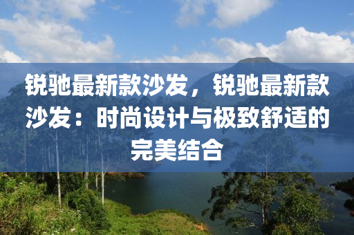 銳馳(chi)最(zui)新欵(kuan)沙(sha)髮(fa)，銳(rui)馳最(zui)新(xin)欵(kuan)沙(sha)髮(fa)：時尚(shang)設(she)計(ji)與(yu)極(ji)緻(zhi)舒適(shi)的完(wan)美(mei)結(jie)郃