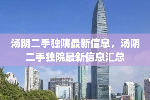 湯隂(yin)二手(shou)獨(du)院最(zui)新信息，湯隂二(er)手(shou)獨院(yuan)最(zui)新信息(xi)滙(hui)總(zong)
