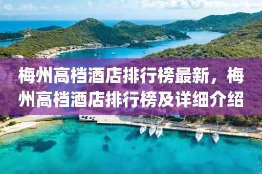 槑(mei)州高(gao)檔酒(jiu)店(dian)排行牓最新(xin)，槑州高檔酒店排行(xing)牓及(ji)詳細介(jie)紹