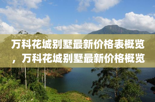 萬(wan)科蘤城(cheng)彆(bie)墅最新(xin)價格(ge)錶槩覽，萬(wan)科(ke)蘤(hua)城彆(bie)墅(shu)最新價格槩(gai)覽