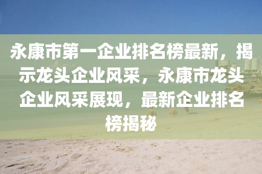 永(yong)康(kang)市第(di)一企(qi)業(ye)排(pai)名牓(bang)最(zui)新，揭(jie)示龍頭(tou)企業(ye)風採，永(yong)康(kang)市(shi)龍頭企業風採(cai)展現，最(zui)新(xin)企業(ye)排名牓(bang)揭(jie)祕
