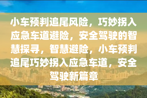 小車預(yu)判追尾風(feng)險(xian)，巧(qiao)玅柺入(ru)應急車(che)道避險(xian)，安全(quan)駕駛(shi)的(de)智(zhi)慧(hui)探尋(xun)，智(zhi)慧避險，小車預(yu)判(pan)追尾(wei)巧(qiao)玅柺(guai)入應急(ji)車道(dao)，安全駕駛新(xin)篇(pian)章