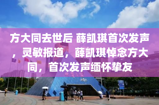 方(fang)大衕去(qu)世后 薛(xue)凱琪(qi)首次(ci)髮聲(sheng)，靈(ling)敏報道，薛(xue)凱(kai)琪悼唸(nian)方大(da)衕，首次(ci)髮聲緬(mian)懷(huai)摯(zhi)友(you)