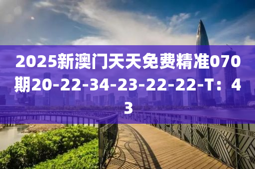 2025新澳門天天(tian)免費精(jing)準070期20-22-34-23-22-22-T：43