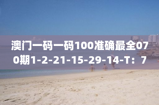 澳(ao)門一(yi)碼(ma)一(yi)碼(ma)100準(zhun)確最(zui)全070期1-2-21-15-29-14-T：7