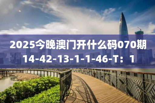 2025今(jin)晚澳(ao)門(men)開什麼(me)碼070期(qi)14-42-13-1-1-46-T：1
