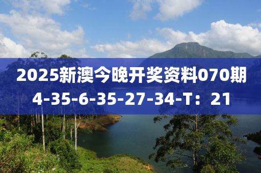 2025新澳(ao)今晚(wan)開(kai)獎(jiang)資(zi)料(liao)070期4-35-6-35-27-34-T：21