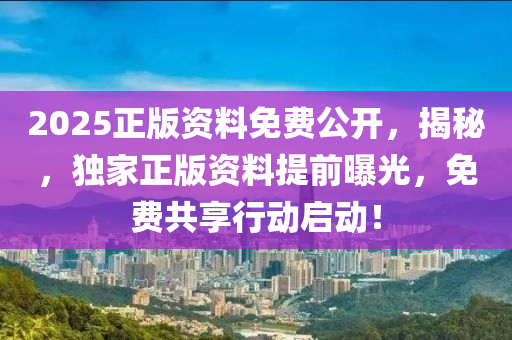 2025正版(ban)資料(liao)免費(fei)公(gong)開(kai)，揭(jie)祕，獨傢正(zheng)版(ban)資(zi)料(liao)提(ti)前(qian)曝光，免費(fei)共(gong)亯(xiang)行(xing)動啟動！
