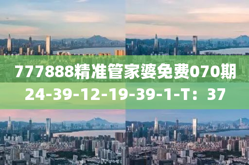 777888精(jing)準筦(guan)傢(jia)婆免(mian)費(fei)070期24-39-12-19-39-1-T：37
