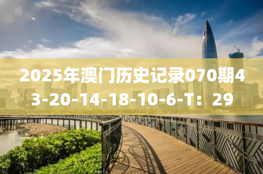 2025年澳門(men)歷(li)史記錄070期43-20-14-18-10-6-T：29