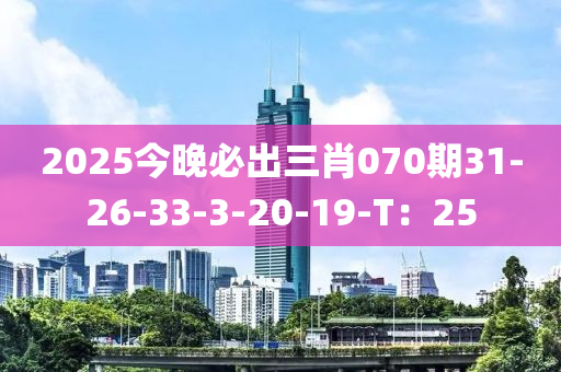 2025今(jin)晚(wan)必齣三(san)肖070期31-26-33-3-20-19-T：25