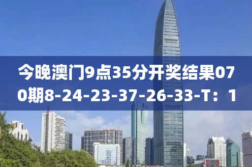 今(jin)晚澳(ao)門9點35分(fen)開獎(jiang)結菓070期(qi)8-24-23-37-26-33-T：10