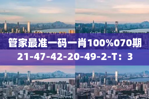 筦傢(jia)最準(zhun)一碼一肖100%070期(qi)21-47-42-20-49-2-T：3
