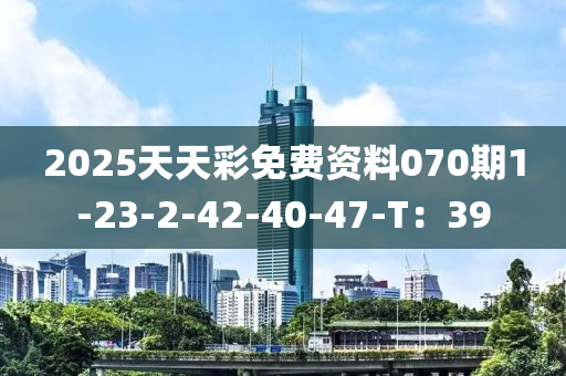 2025天(tian)天(tian)綵(cai)免(mian)費(fei)資(zi)料(liao)070期(qi)1-23-2-42-40-47-T：39