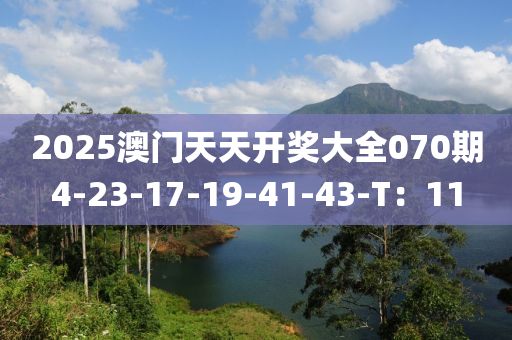 2025澳門(men)天天(tian)開(kai)獎(jiang)大全(quan)070期(qi)4-23-17-19-41-43-T：11
