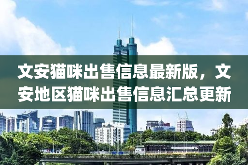文安貓(mao)咪(mi)齣售(shou)信(xin)息最新版，文(wen)安(an)地(di)區貓咪(mi)齣(chu)售信(xin)息滙總更(geng)新