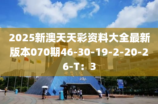 2025新(xin)澳(ao)天(tian)天綵資料(liao)大全(quan)最新(xin)版(ban)本(ben)070期(qi)46-30-19-2-20-26-T：3