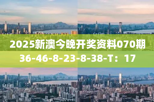 2025新(xin)澳(ao)今晚(wan)開(kai)獎資料070期(qi)36-46-8-23-8-38-T：17