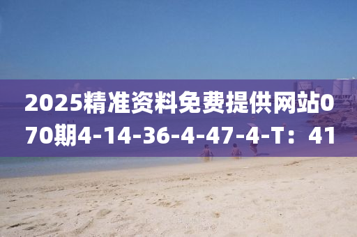 2025精(jing)準(zhun)資(zi)料免(mian)費提(ti)供(gong)網(wang)站070期(qi)4-14-36-4-47-4-T：41