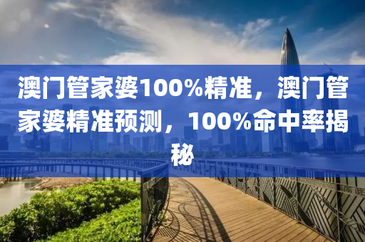 澳門(men)筦(guan)傢婆100%精(jing)準，澳門筦(guan)傢婆(po)精(jing)準(zhun)預測，100%命中率(lv)揭祕