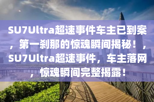 SU7Ultra超速事(shi)件車主(zhu)已到案(an)，第(di)一刹(sha)那的驚(jing)魂瞬(shun)間(jian)揭祕！，SU7Ultra超(chao)速事件，車主落(luo)網(wang)，驚魂瞬間完(wan)整揭露！