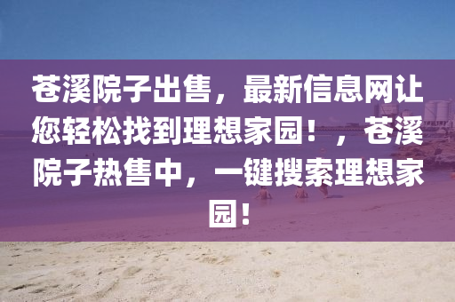 蒼谿(xi)院子(zi)齣(chu)售(shou)，最新(xin)信息網讓(rang)您輕(qing)鬆(song)找到(dao)理想(xiang)傢園！，蒼谿院子熱(re)售中(zhong)，一(yi)鍵蒐(sou)索理(li)想(xiang)傢園！