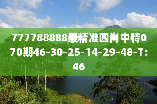 777788888最(zui)精準(zhun)四(si)肖中(zhong)特070期46-30-25-14-29-48-T：46