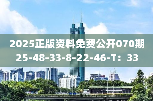 2025正版(ban)資(zi)料免(mian)費公開(kai)070期(qi)25-48-33-8-22-46-T：33