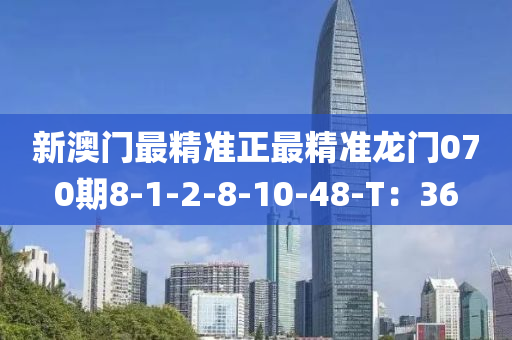 新(xin)澳門最(zui)精(jing)準(zhun)正最(zui)精準(zhun)龍門(men)070期8-1-2-8-10-48-T：36