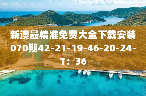 新(xin)澳(ao)最(zui)精(jing)準(zhun)免(mian)費(fei)大全(quan)下載(zai)安裝070期(qi)42-21-19-46-20-24-T：36
