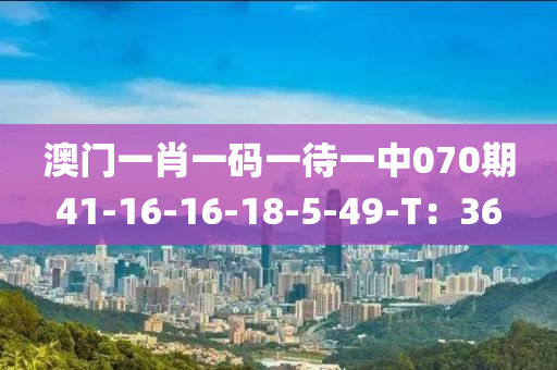 澳(ao)門(men)一(yi)肖一(yi)碼(ma)一待一中(zhong)070期41-16-16-18-5-49-T：36
